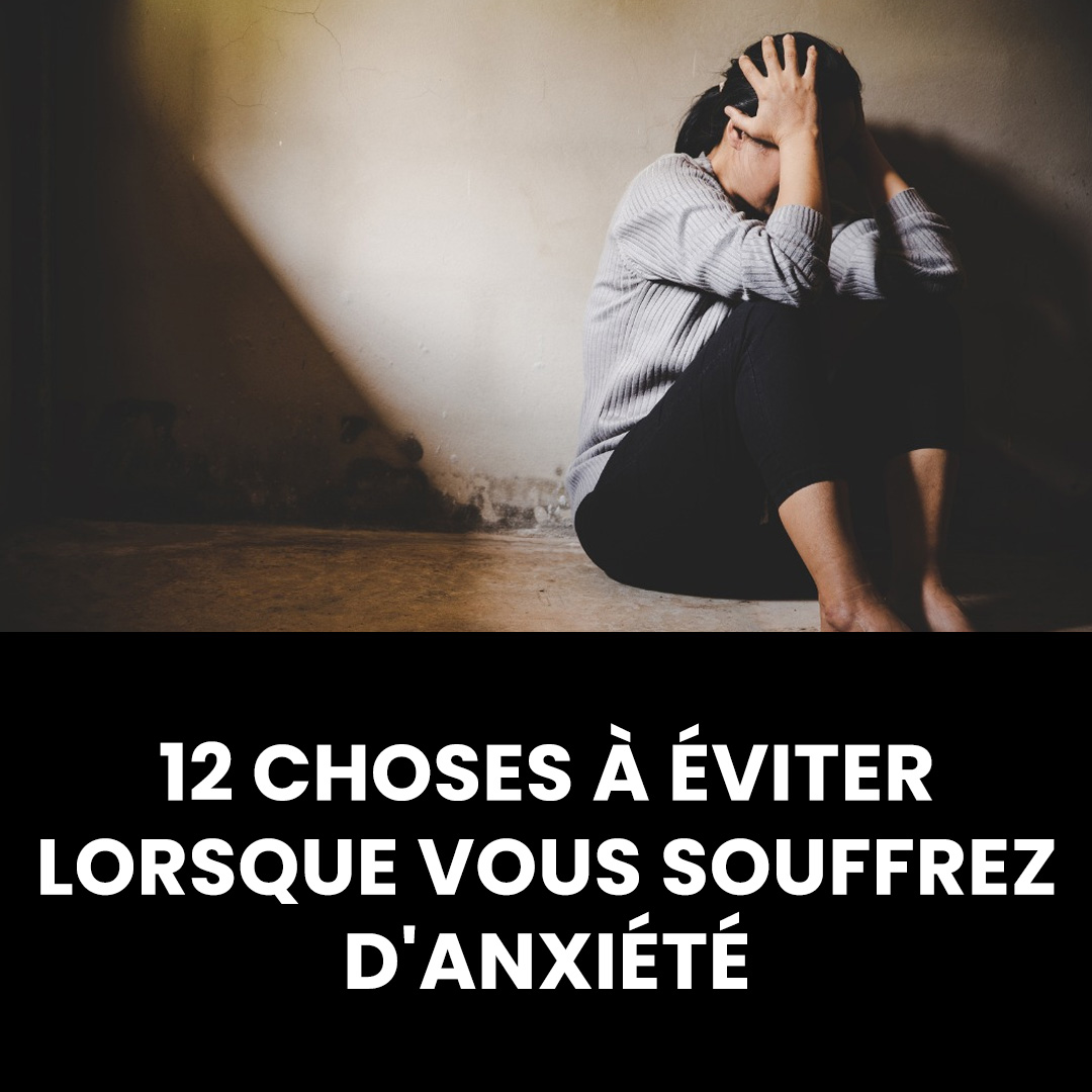 12 choses qu’il vaut mieux éviter quand on souffre d’anxiété