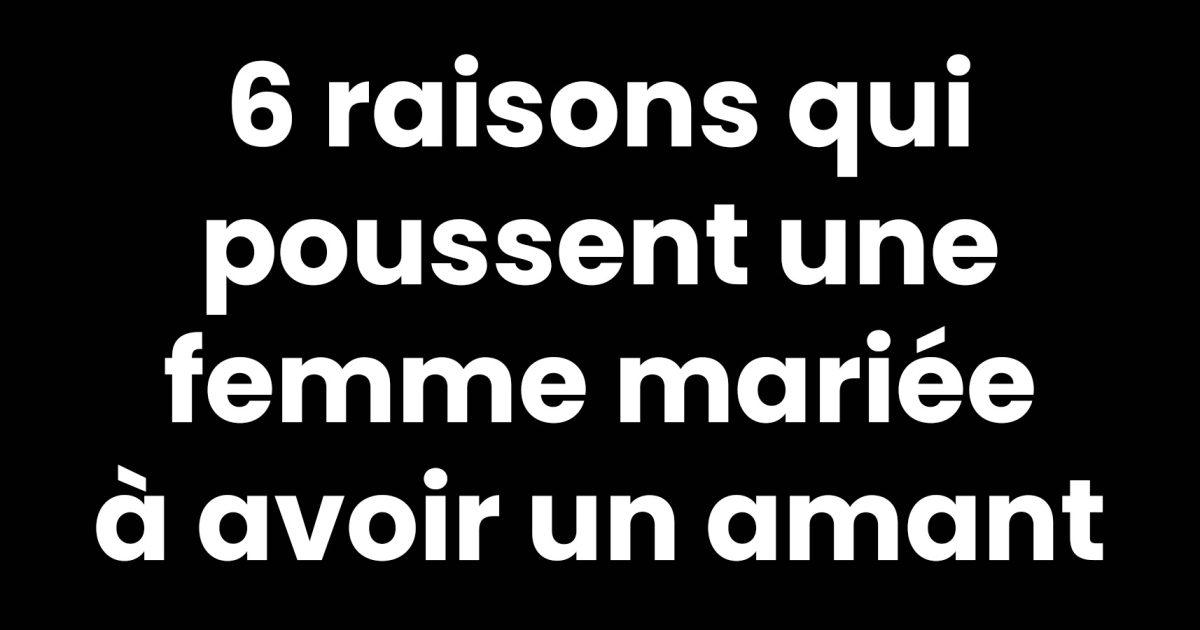 6 raisons qui poussent une femme mariée à avoir un amant