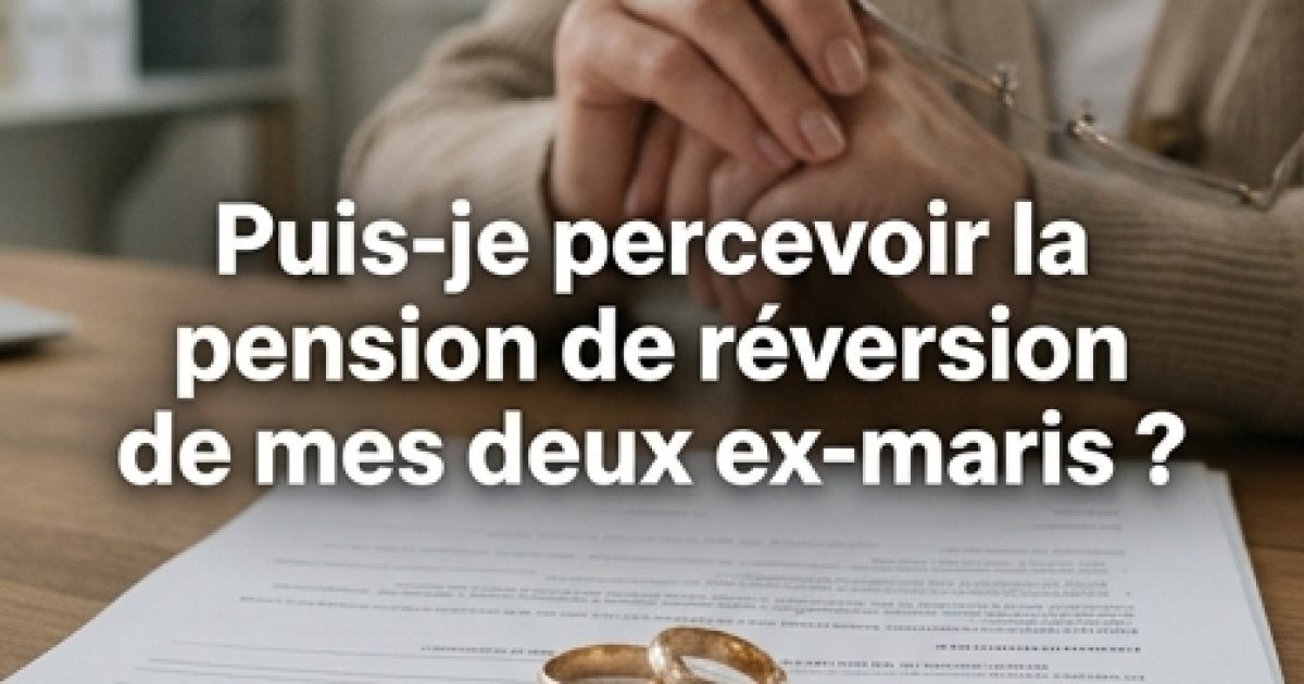 Ai-je droit à la pension de réversion de mes deux anciens maris ?