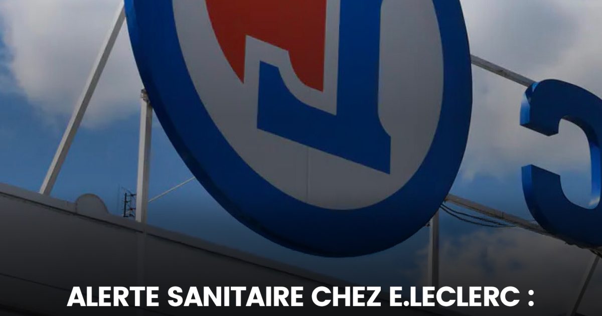 Alerte sanitaire chez E.Leclerc : un rappel urgent concerne plusieurs produits, il est fortement recommandé de ne pas les consommer pour préserver votre santé