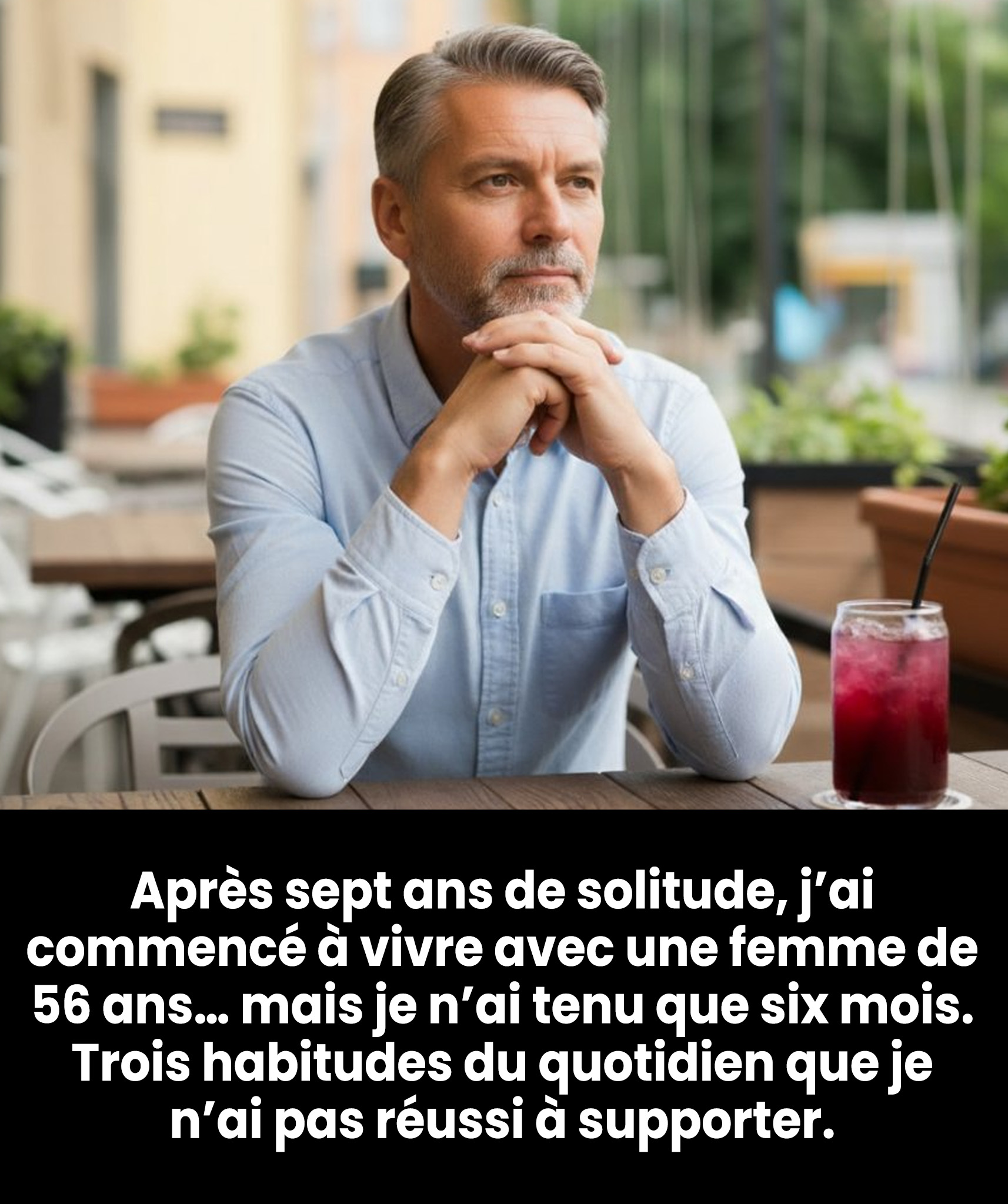 Après sept ans de solitude, j’ai commencé à vivre avec une femme (56 ans) — mais ça n’a duré que six mois. Trois habitudes que je ne supportais pas.
