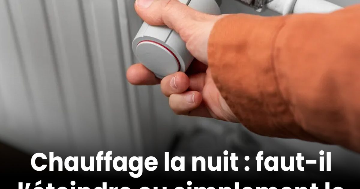 Chauffage nocturne : vaut-il mieux l’éteindre complètement ou le régler à 16-17 °C pour réduire la facture d’énergie ? Voici l’avis des experts…
