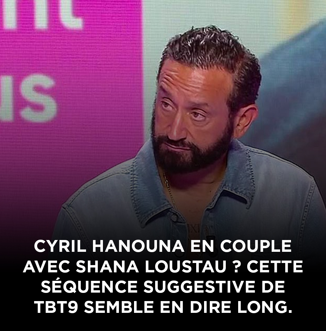 Cyril Hanouna en couple avec Shana Loustau ? Cette séquence osée de TBT9 semble presque lever le voile