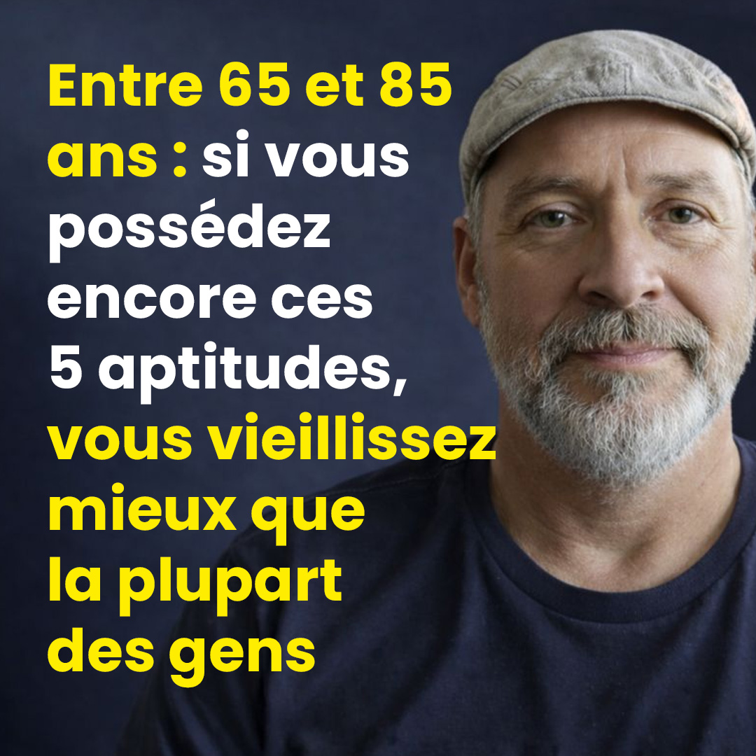 Entre 65 et 85 ans : si vous possédez encore ces 5 aptitudes, vous vieillissez mieux que la plupart des gens