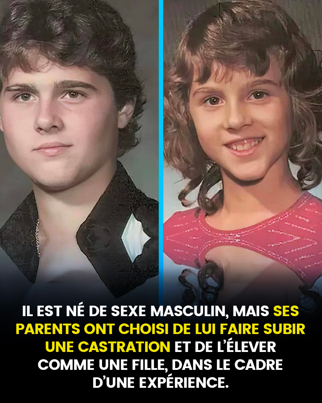 Il est né de sexe masculin, mais ses parents ont choisi de le castrer et de l’élever comme une fille, dans le cadre d’une expérience