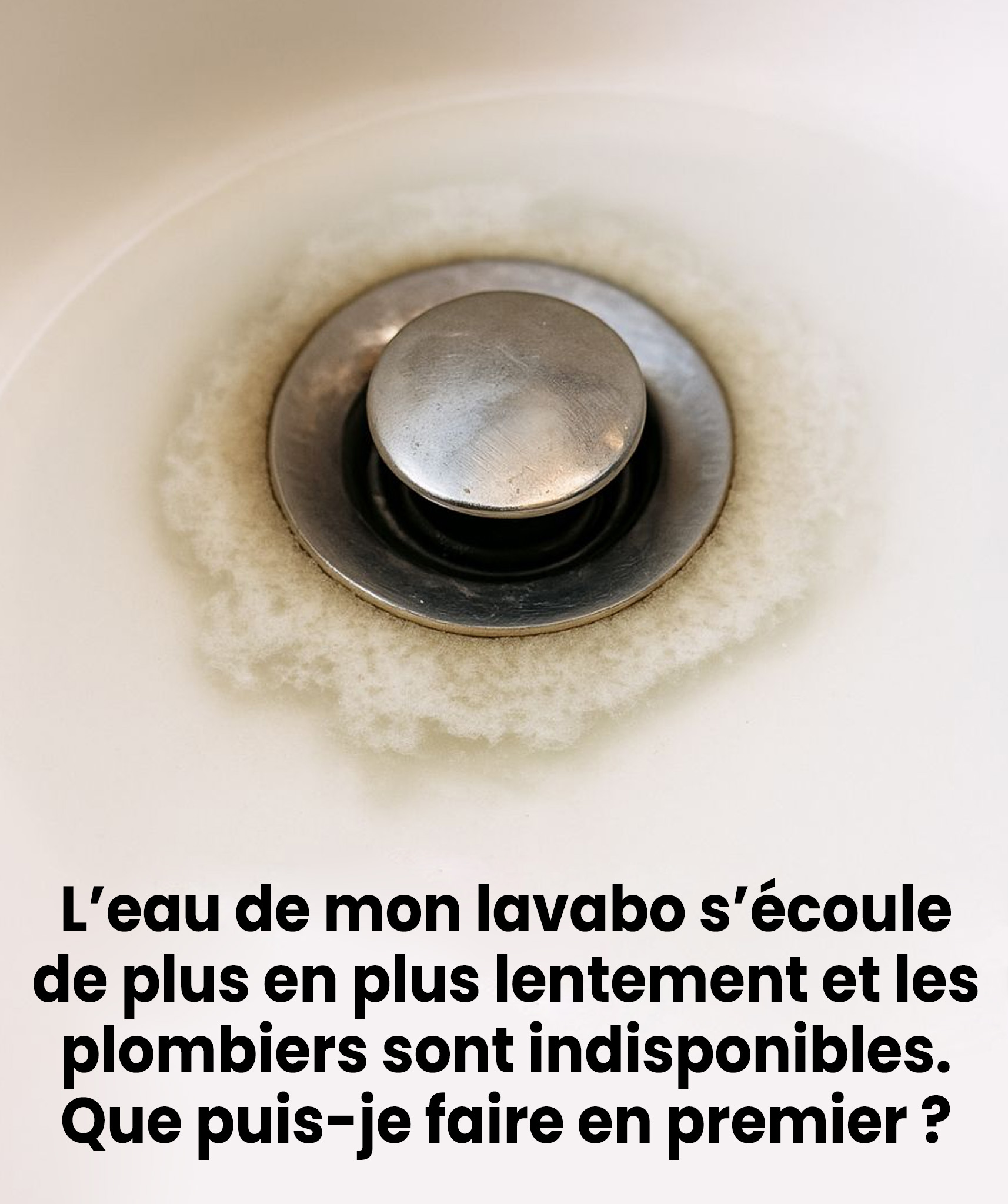 L’eau s’écoule de mon lavabo de salle de bain de plus en plus lentement, et les plombiers sont indisponibles. Que puis-je faire en premier ?