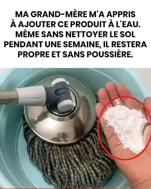 Ma grand-mère m’a appris à ajouter ceci à l’eau : même sans nettoyer le sol pendant une semaine, il reste propre et sans poussière