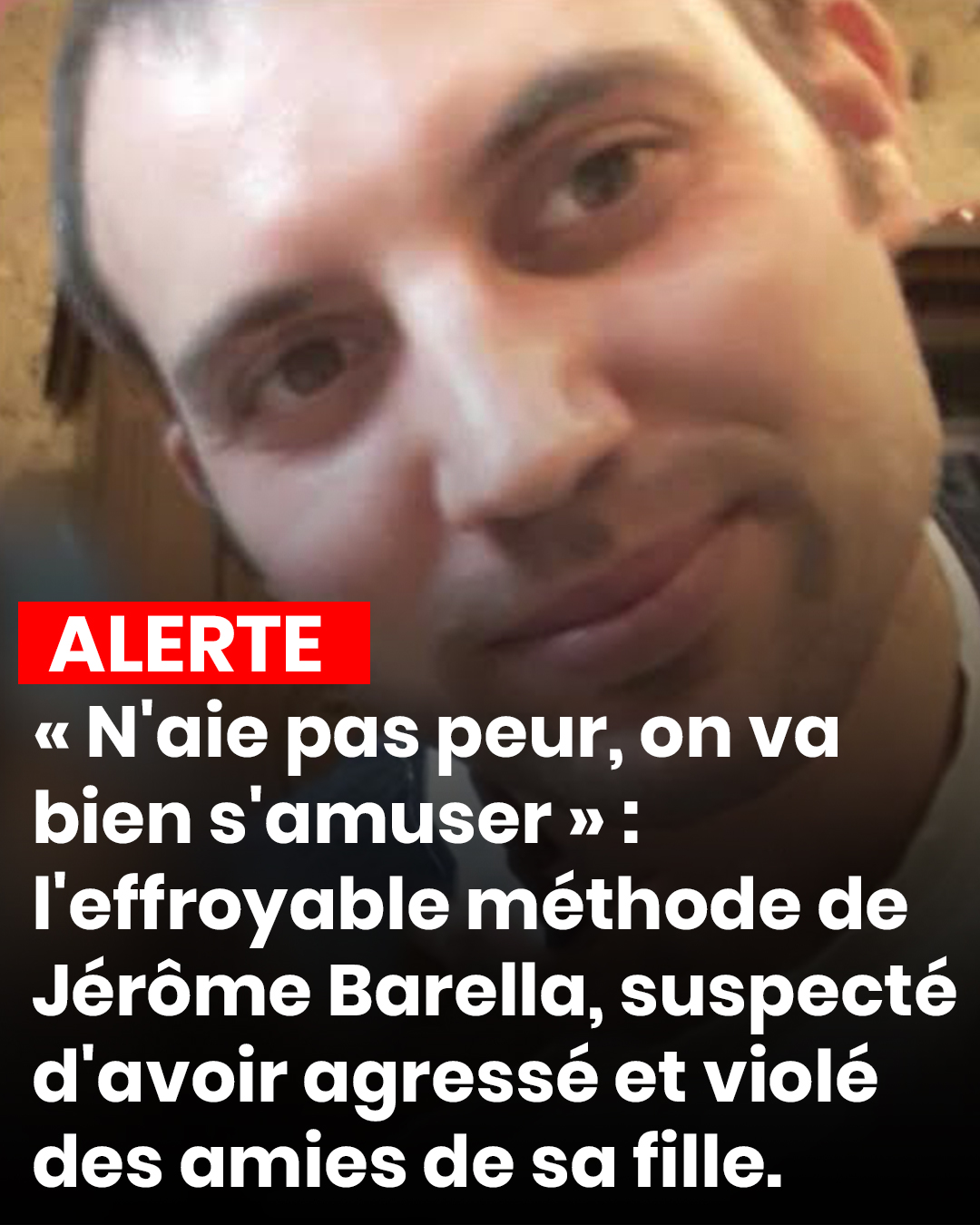 « N'aie pas peur, on va bien s'amuser » : l'effroyable méthode de Jérôme Barella, suspecté d'avoir agressé et violé des amies de sa fille