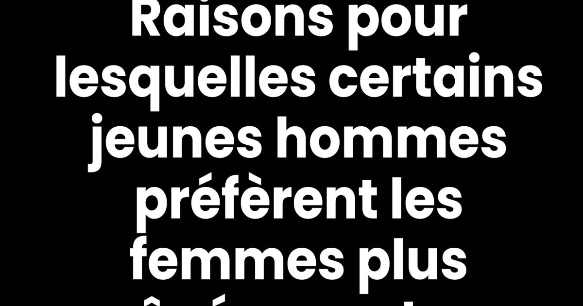 Pourquoi les hommes plus jeunes préfèrent souvent les femmes plus âgées ?