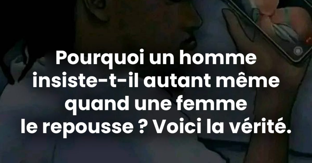 Pourquoi un homme continue-t-il d’insister, même quand une femme le repousse ?