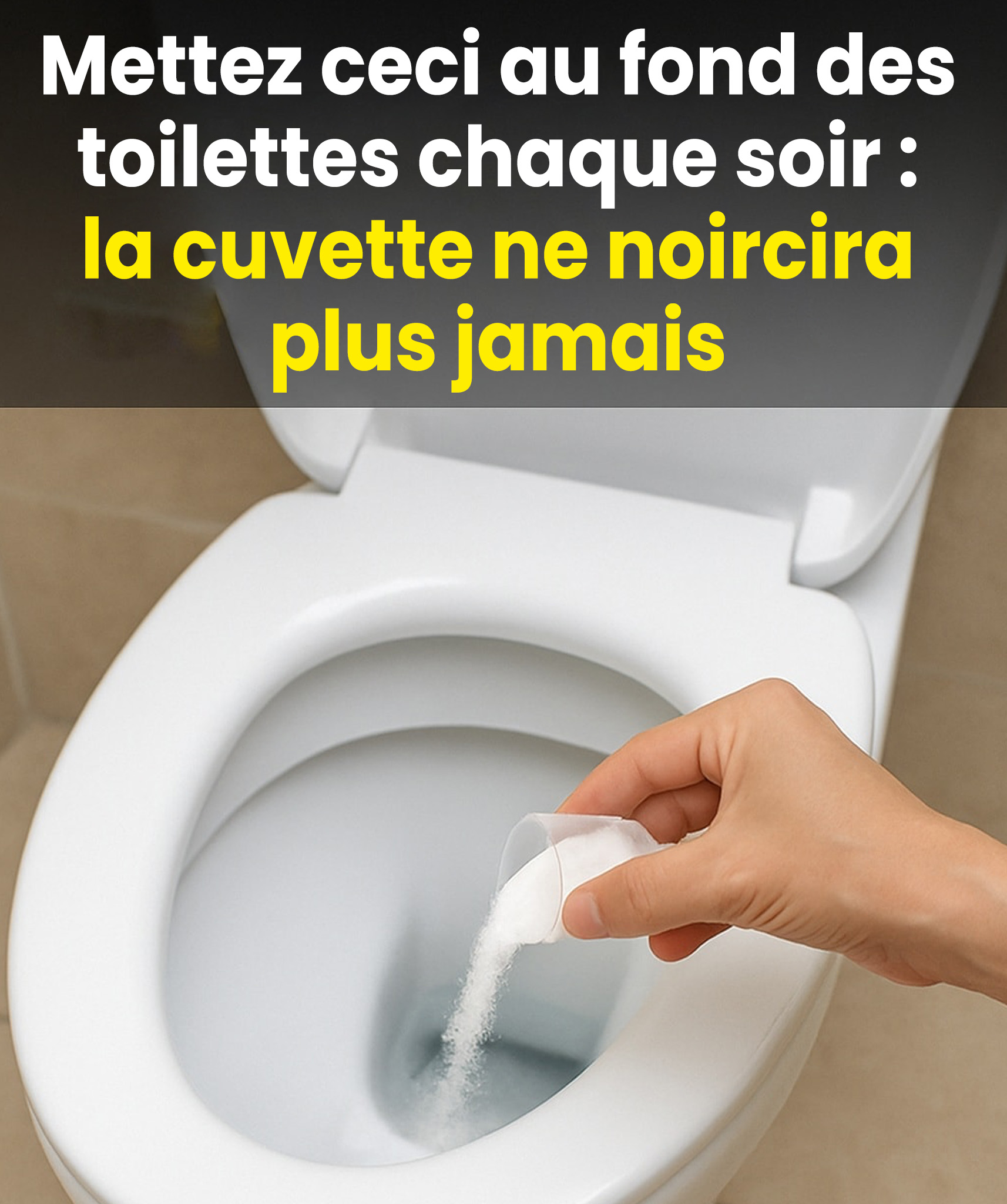 Que faut-il déposer chaque soir dans la cuvette pour empêcher qu’elle ne s’assombrisse avec le temps ?