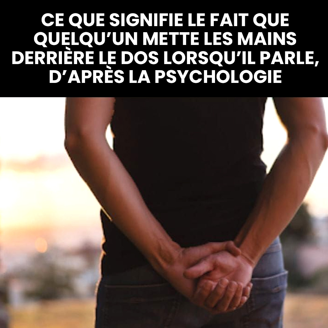 Que signifie le fait que quelqu’un joigne les mains derrière le dos en parlant, selon la psychologie ?