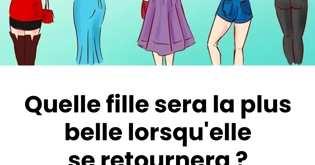 Quelle fille sera la plus belle lorsqu’elle se retournera ? Un test qui révèle des traits cachés de ta personnalité