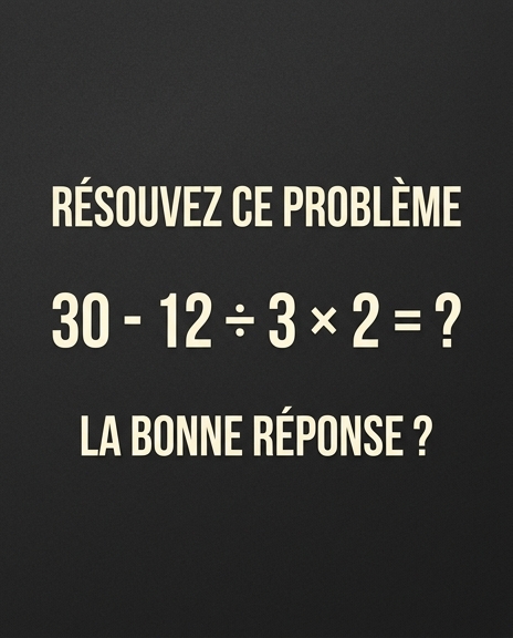 Résolvez ce problème : 30 – 12 ÷ 3 × 2 = ?