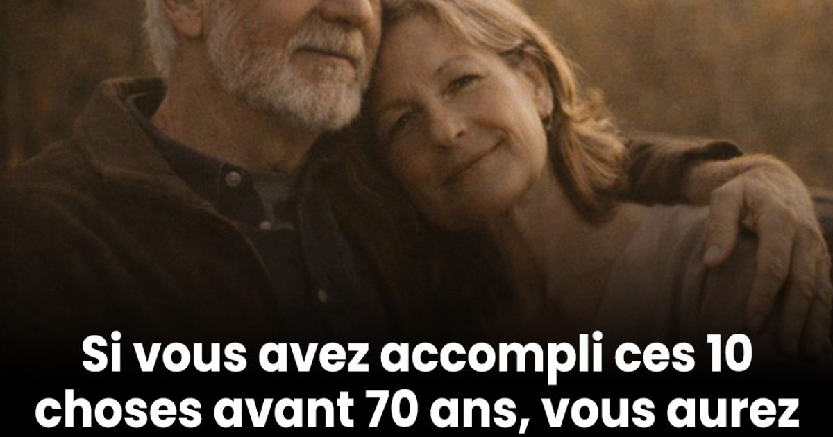 Si vous avez accompli ces 10 choses avant 70 ans, vous aurez vécu une vie plus riche de sens que la plupart des gens n’en vivront jamais