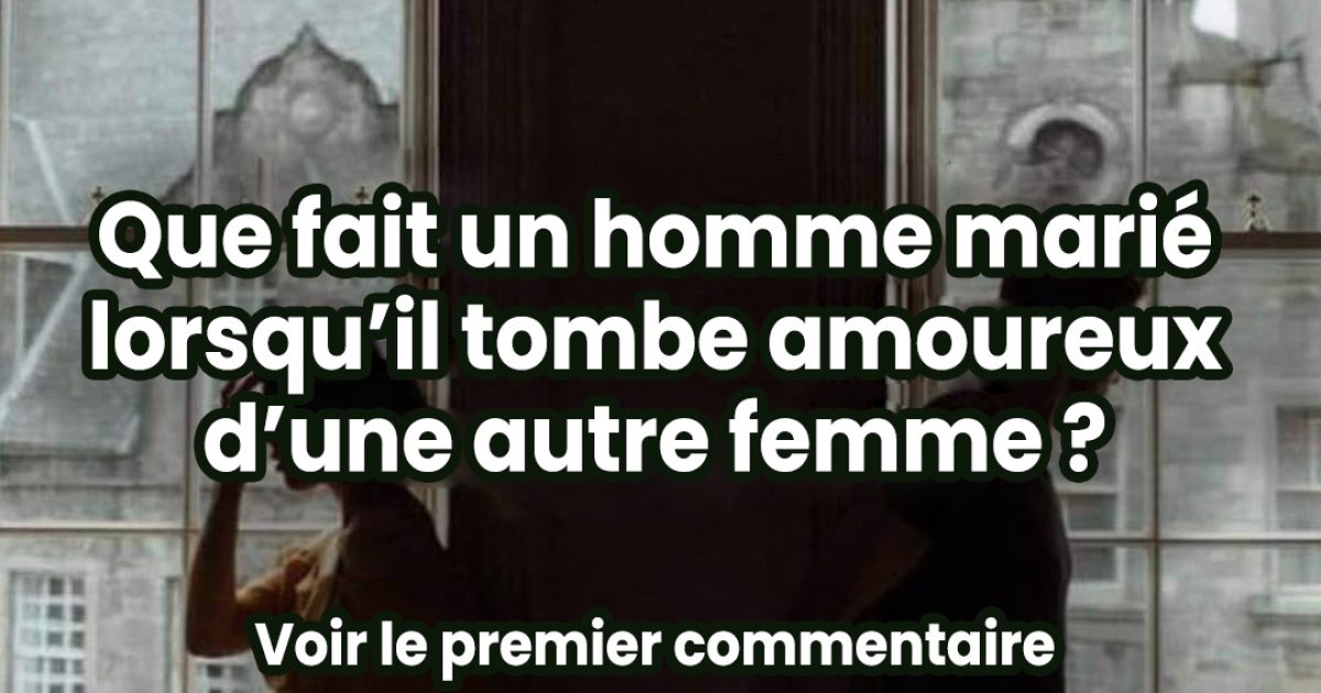 Voici ce que fait un homme marié lorsqu’il tombe amoureux d’une autre.