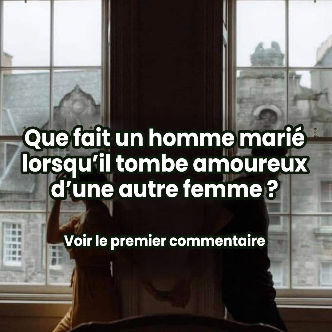 Voici ce que fait un homme marié lorsqu’il tombe amoureux d’une autre.