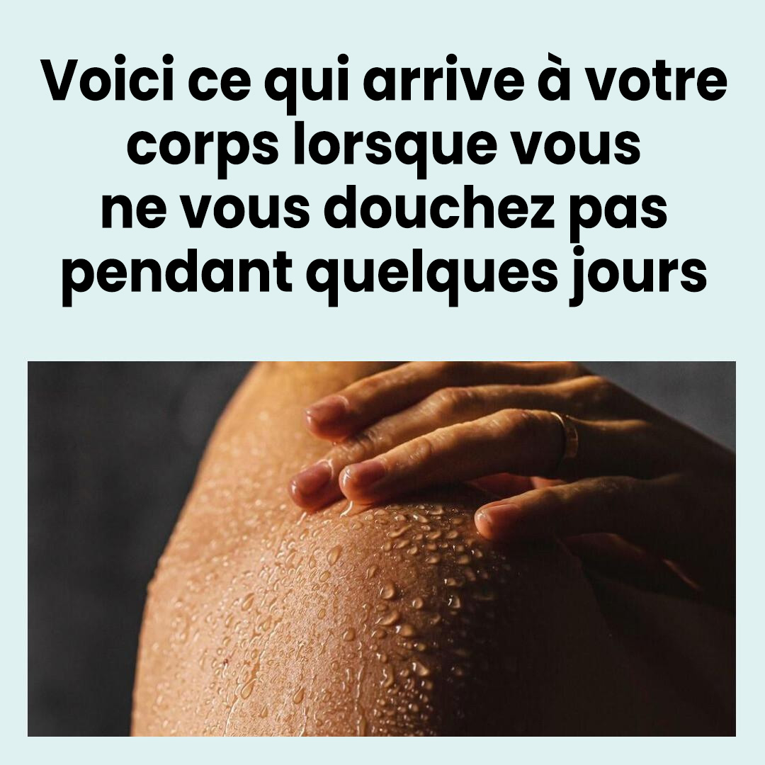 Voici ce qui se passe dans votre corps quand vous ne prenez pas de douche pendant plusieurs jours